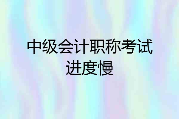 中级会计职称考试进度慢