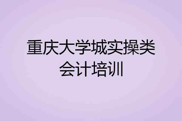 重庆大学城实操类会计培训