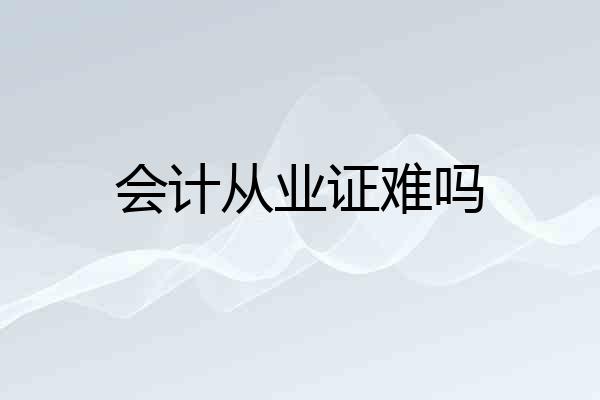 会计从业证难吗