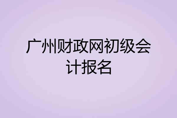 广州财政网初级会计报名