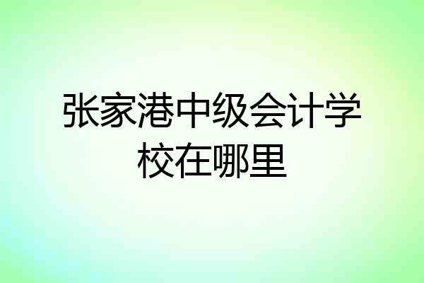 张家港中级会计学校在哪里