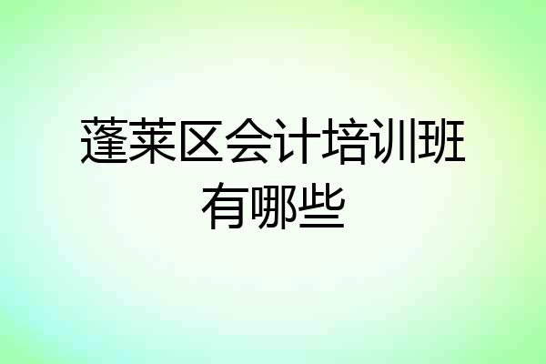 蓬莱区会计培训班有哪些
