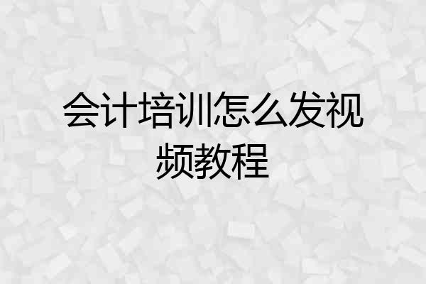 会计培训怎么发视频教程