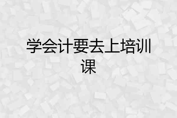 学会计要去上培训课