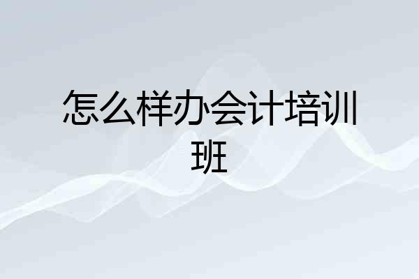 怎么样办会计培训班