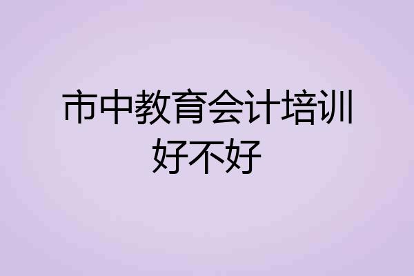 市中教育会计培训好不好