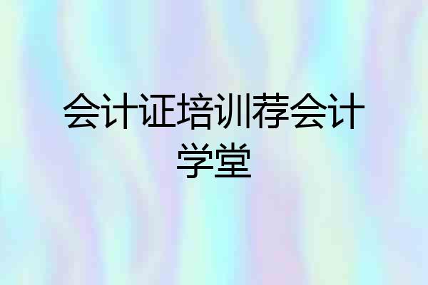 会计证培训荐会计学堂