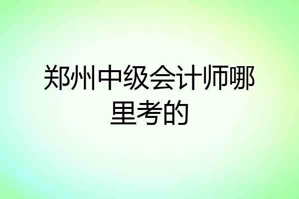 郑州中级会计师哪里考的