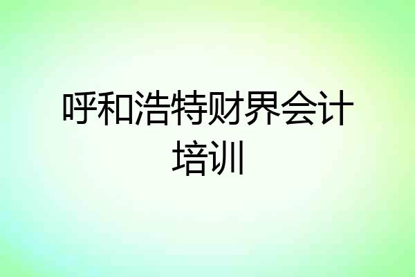 呼和浩特财界会计培训