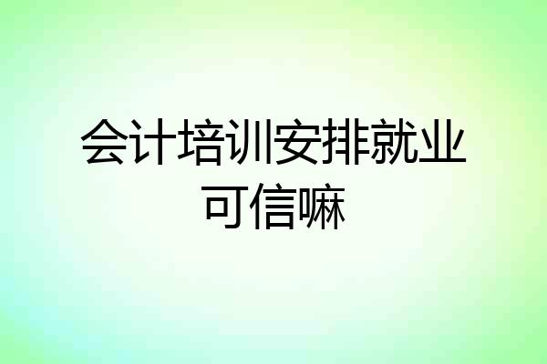 会计培训安排就业可信嘛
