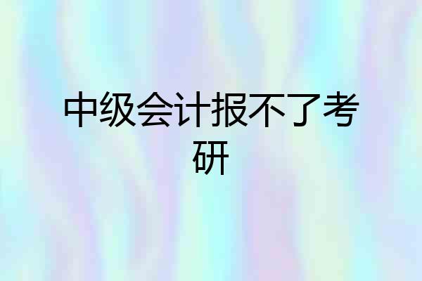 中级会计报不了考研