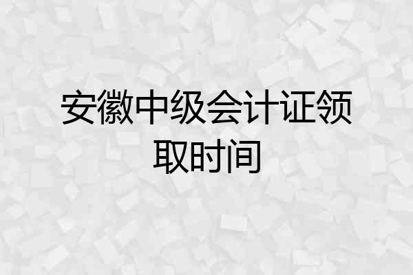 安徽中级会计证领取时间