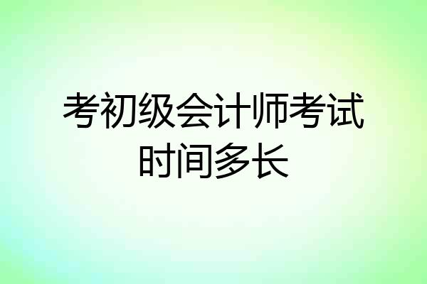 考初级会计师考试时间多长
