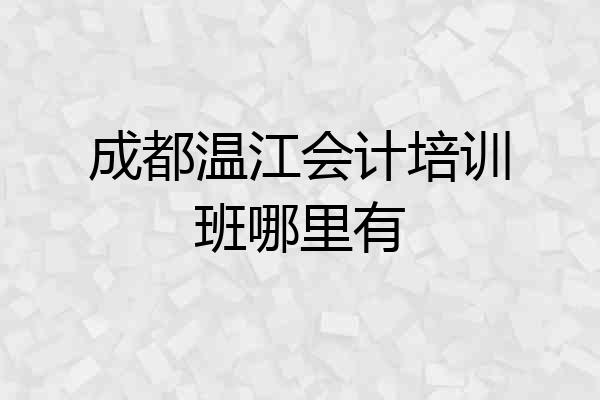 成都温江会计培训班哪里有