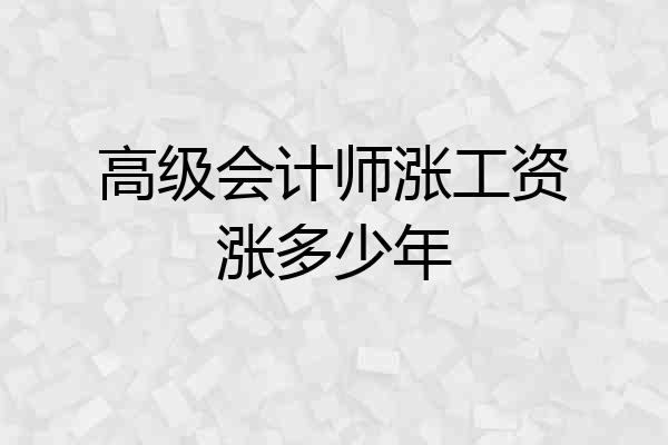 高级会计师涨工资涨多少年