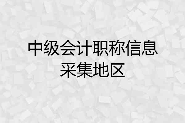 中级会计职称信息采集地区