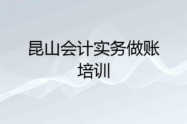昆山会计实务做账培训