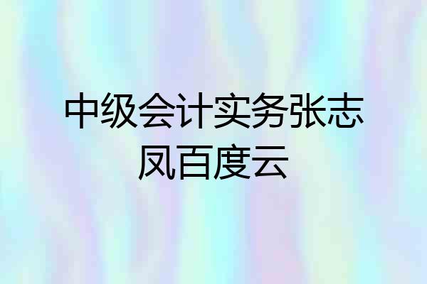 中级会计实务张志凤百度云