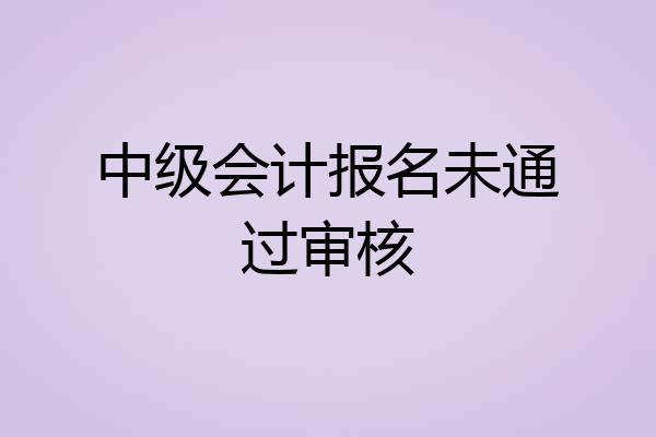 中级会计报名未通过审核