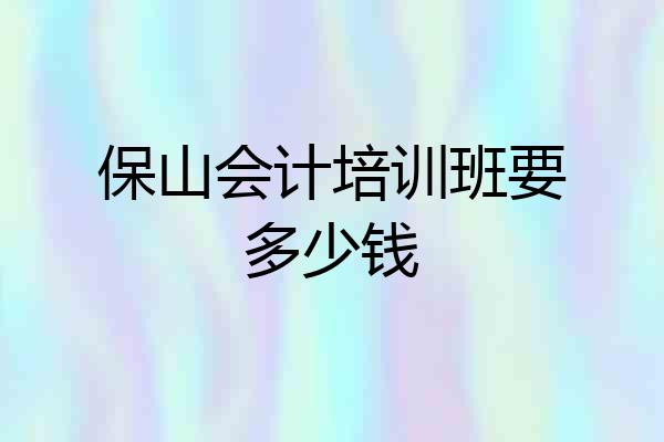 保山会计培训班要多少钱