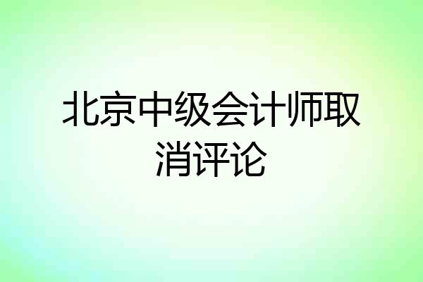北京中级会计师取消评论