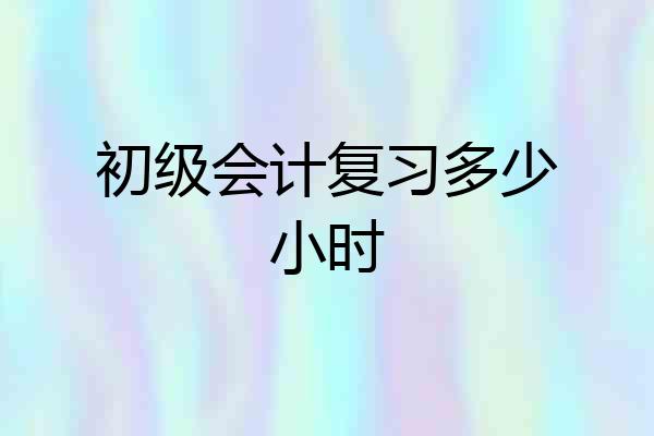初级会计复习多少小时