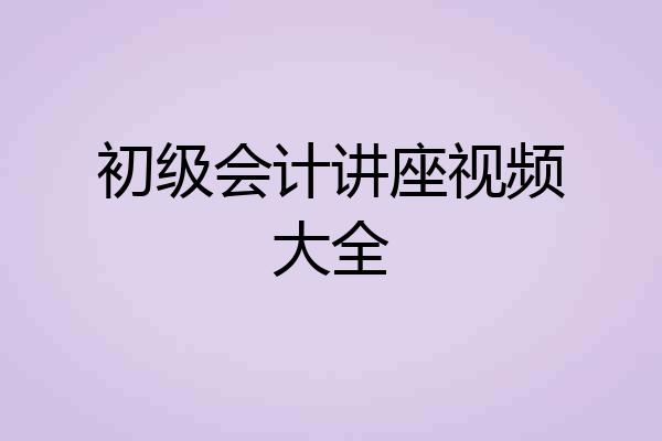 初级会计讲座视频大全