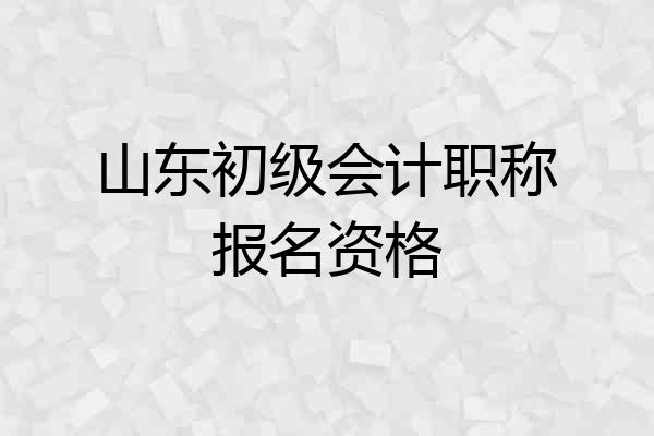 山东初级会计职称报名资格