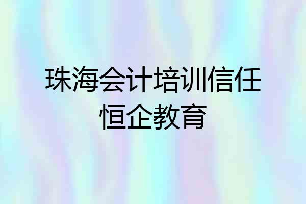 珠海会计培训信任恒企教育