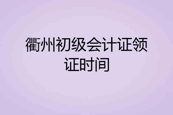 衢州初级会计证领证时间