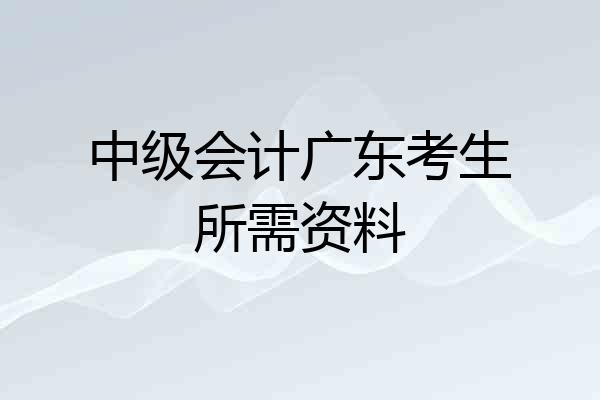 中级会计广东考生所需资料