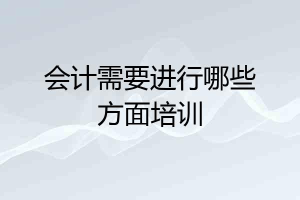 会计需要进行哪些方面培训
