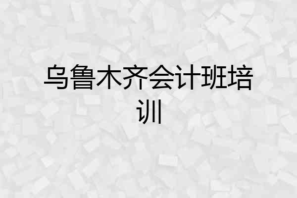 乌鲁木齐会计班培训