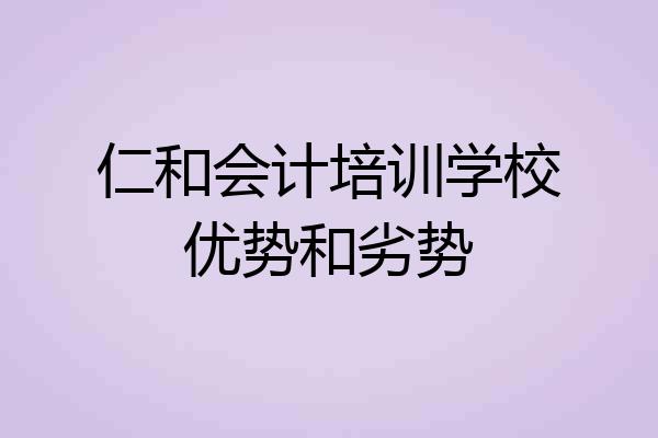 仁和会计培训学校优势和劣势