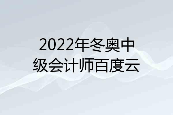 2022年冬奥中级会计师百度云