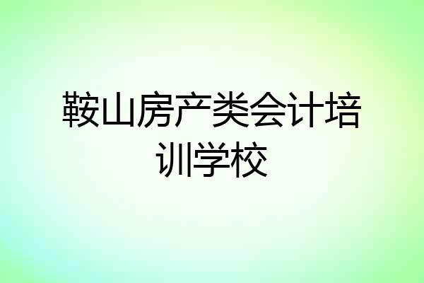 鞍山房产类会计培训学校