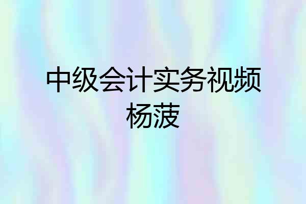 中级会计实务视频杨菠
