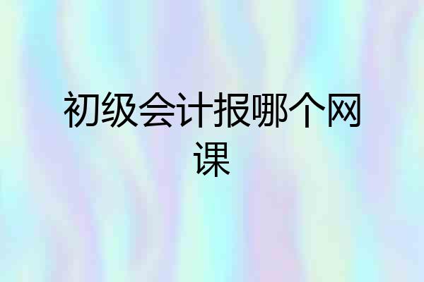 初级会计报哪个网课