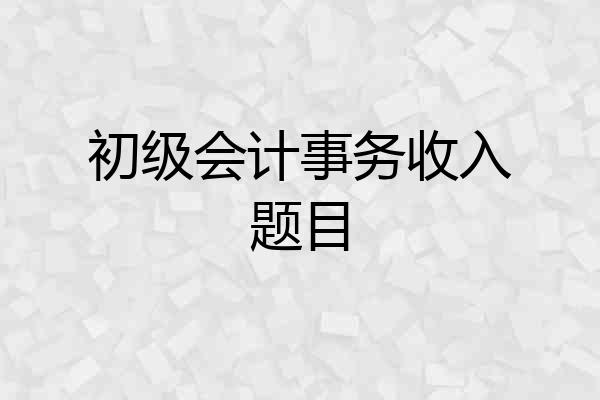 初级会计事务收入题目