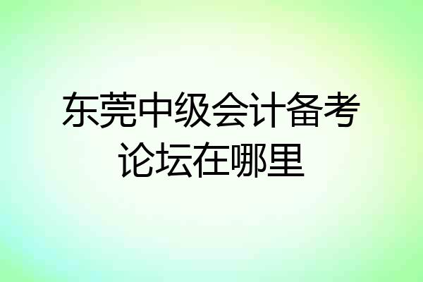 东莞中级会计备考论坛在哪里