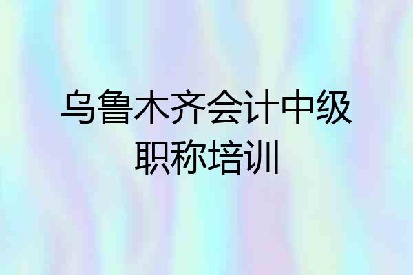 乌鲁木齐会计中级职称培训