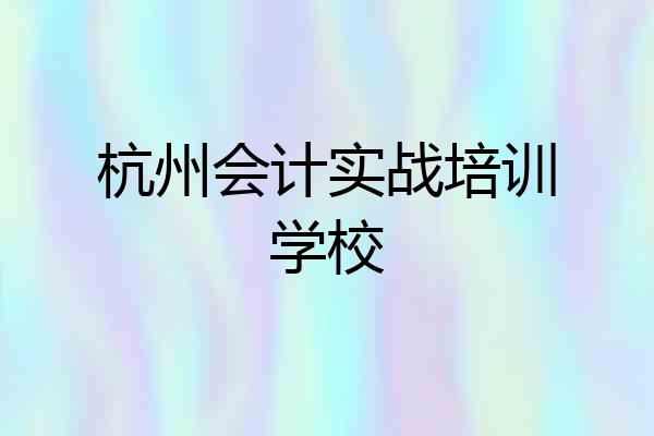 杭州会计实战培训学校