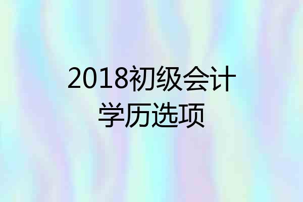 2018初级会计学历选项