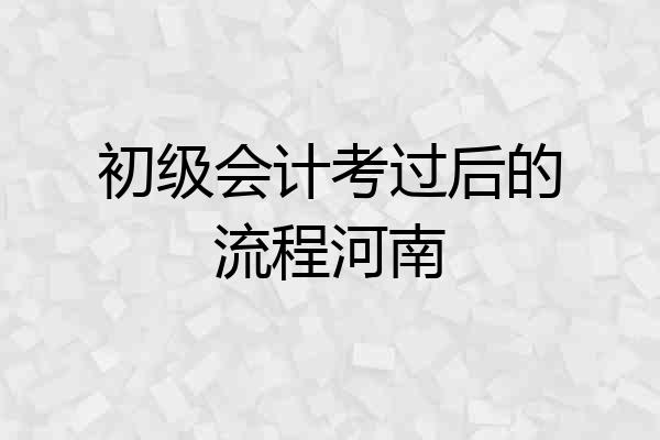 初级会计考过后的流程河南