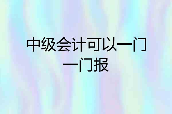 中级会计可以一门一门报