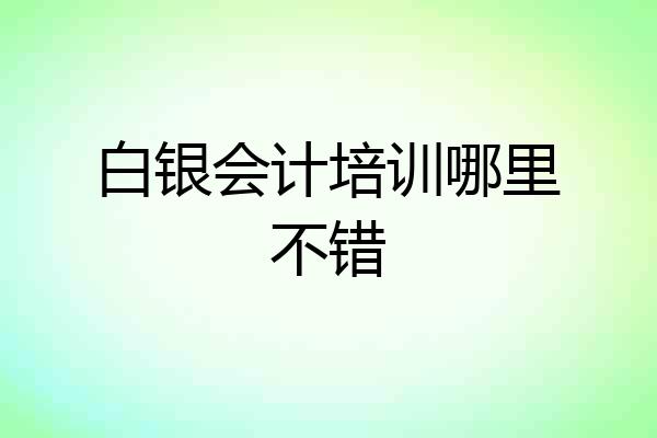 白银会计培训哪里不错