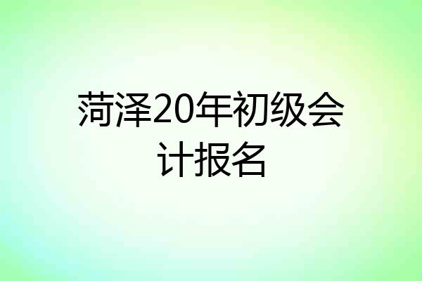 菏泽20年初级会计报名