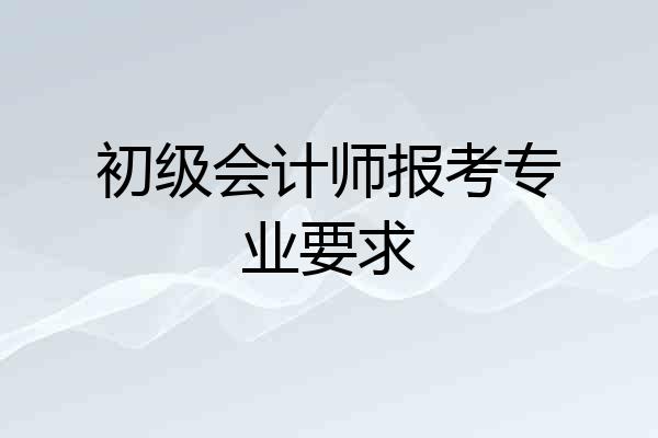初级会计师报考专业要求