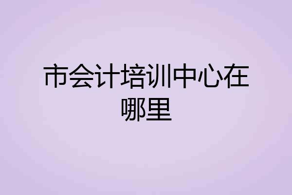 市会计培训中心在哪里