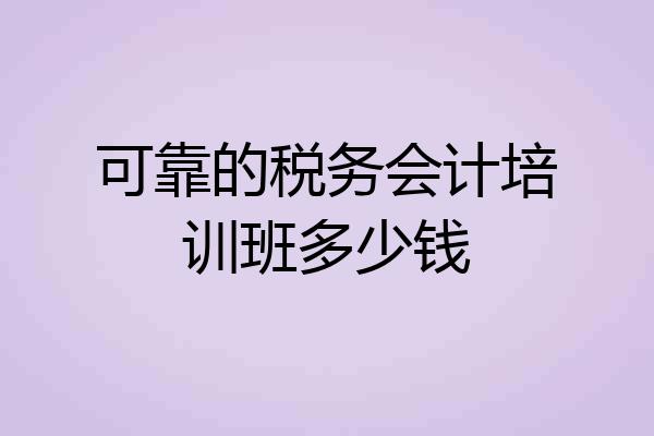 可靠的税务会计培训班多少钱
